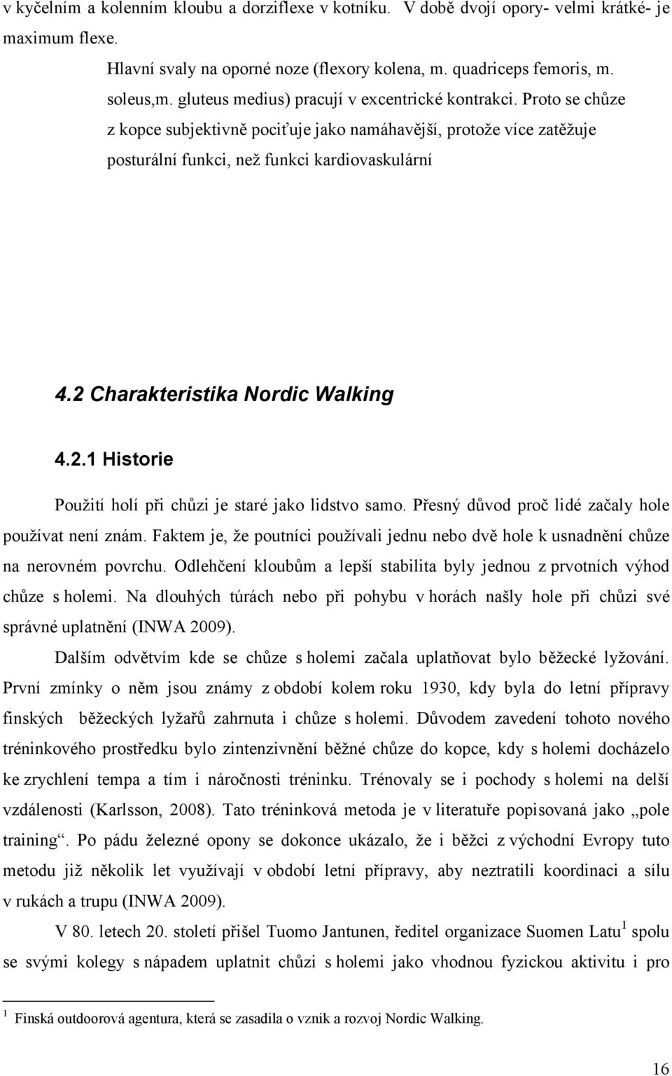 2 Charakteristika Nordic Walking 4.2.1 Historie Použití holí při chůzi je staré jako lidstvo samo. Přesný důvod proč lidé začaly hole používat není znám.