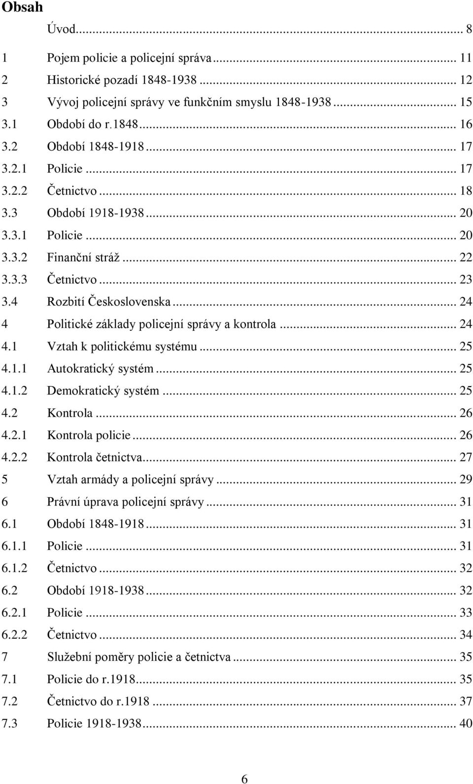 .. 24 4 Politické základy policejní správy a kontrola... 24 4.1 Vztah k politickému systému... 25 4.1.1 Autokratický systém... 25 4.1.2 Demokratický systém... 25 4.2 Kontrola... 26 4.2.1 Kontrola policie.