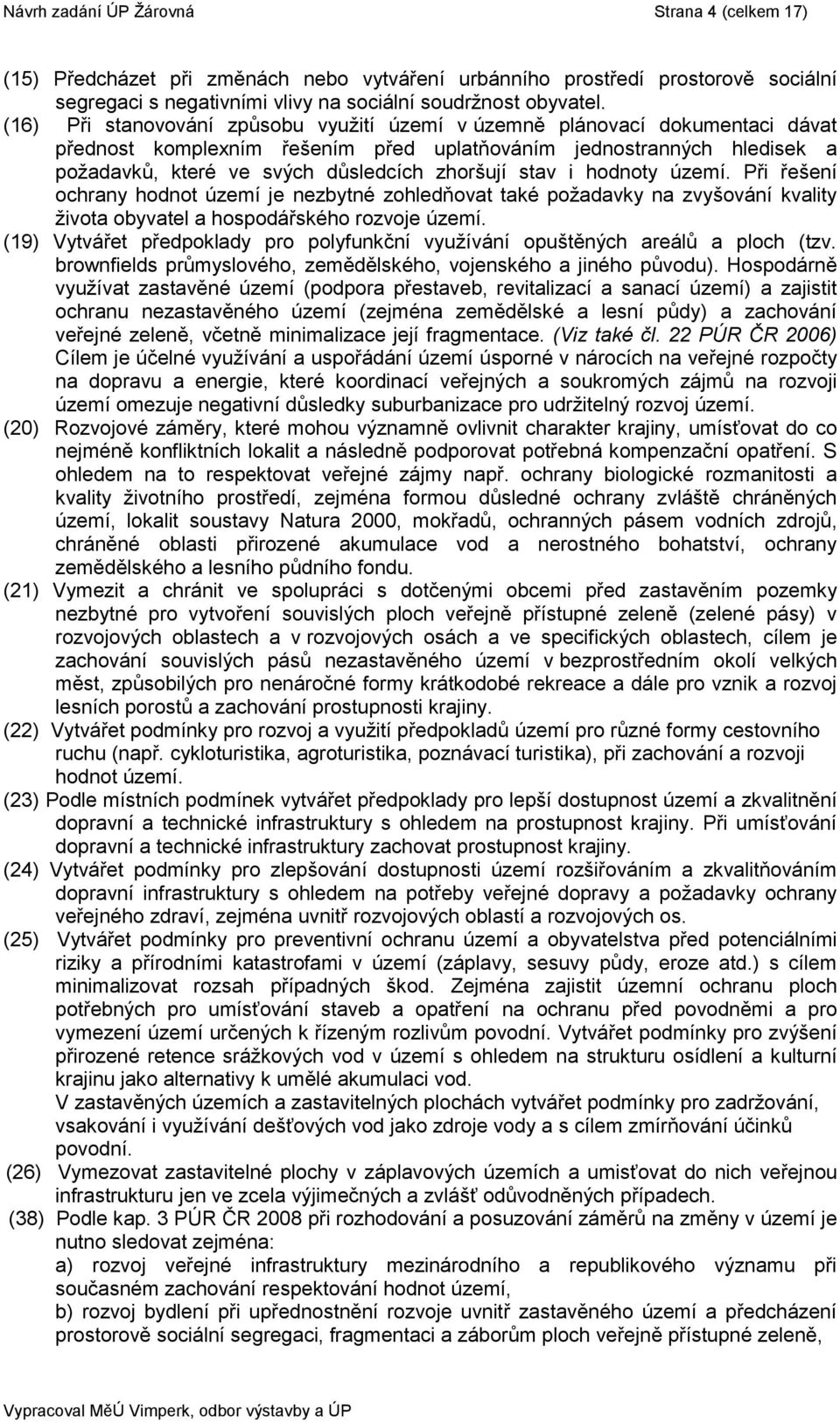 stav i hodnoty území. Při řešení ochrany hodnot území je nezbytné zohledňovat také poţadavky na zvyšování kvality ţivota obyvatel a hospodářského rozvoje území.