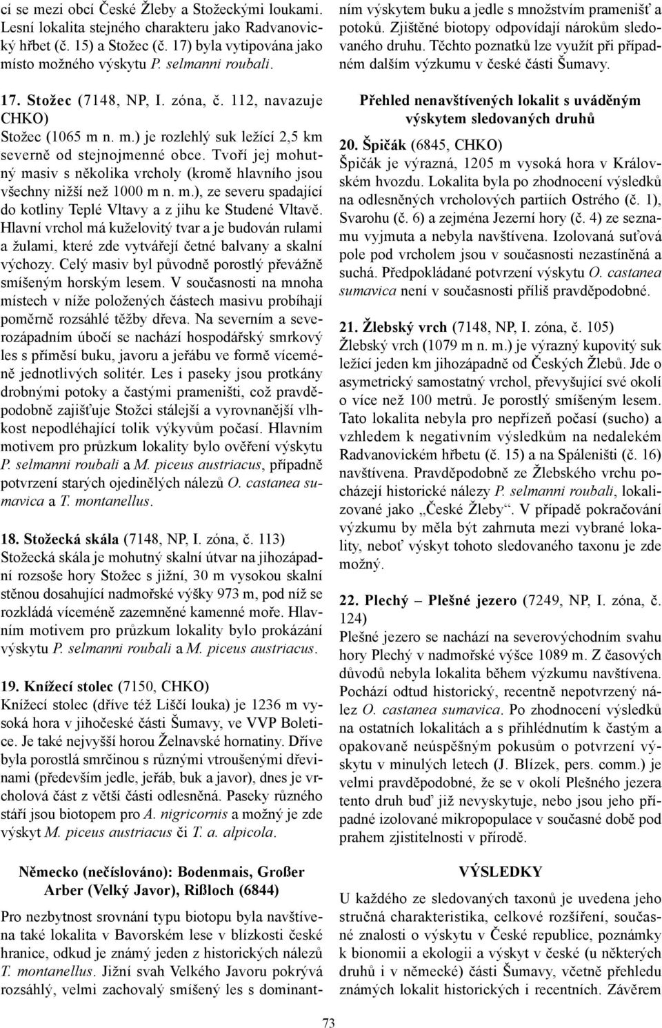 Tvoří jej mohutný masiv s několika vrcholy (kromě hlavního jsou všechny nižší než 1000 m n. m.), ze severu spadající do kotliny Teplé Vltavy a z jihu ke Studené Vltavě.