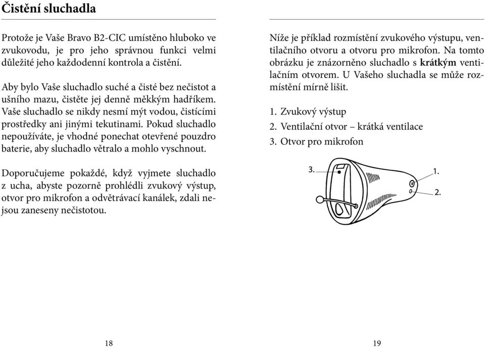 Pokud sluchadlo nepoužíváte, je vhodné ponechat otevřené pouzdro baterie, aby sluchadlo větralo a mohlo vyschnout.