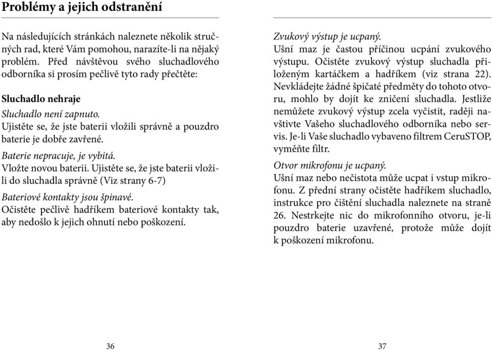 Ujistěte se, že jste baterii vložili správně a pouzdro baterie je dobře zavřené. Baterie nepracuje, je vybitá. Vložte novou baterii.