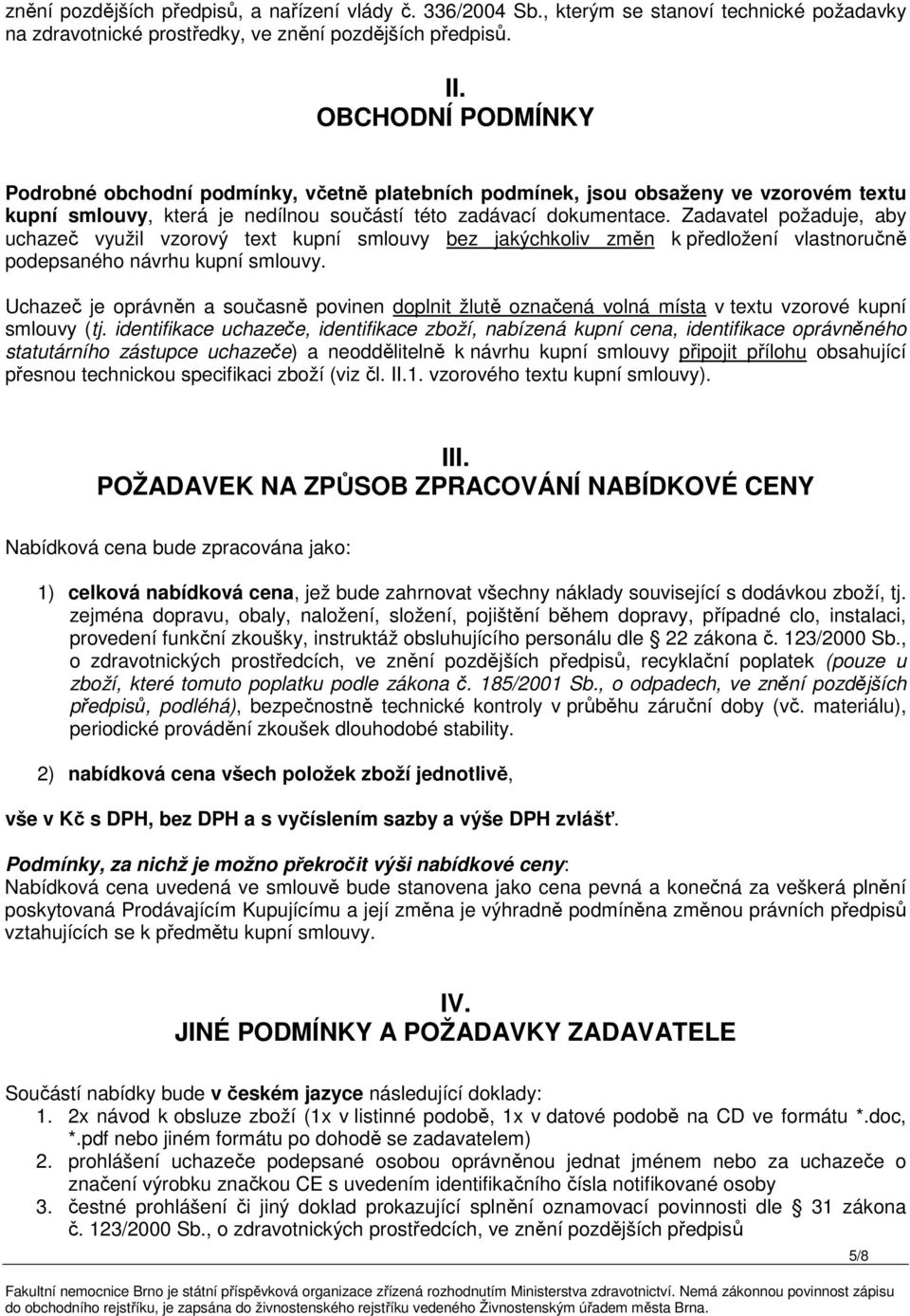 Zadavatel požaduje, aby uchazeč využil vzorový text kupní smlouvy bez jakýchkoliv změn k předložení vlastnoručně podepsaného návrhu kupní smlouvy.