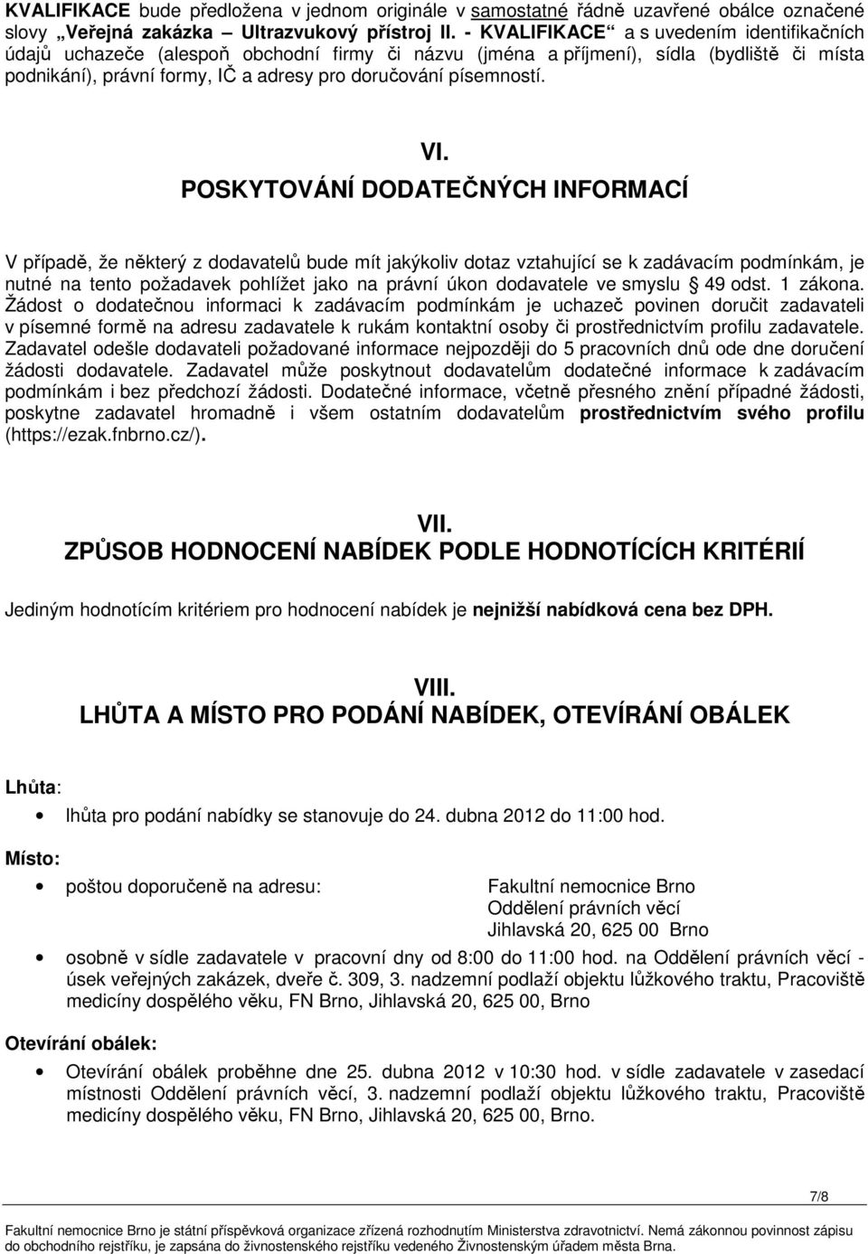 VI. POSKYTOVÁNÍ DODATEČNÝCH INFORMACÍ V případě, že některý z dodavatelů bude mít jakýkoliv dotaz vztahující se k zadávacím podmínkám, je nutné na tento požadavek pohlížet jako na právní úkon