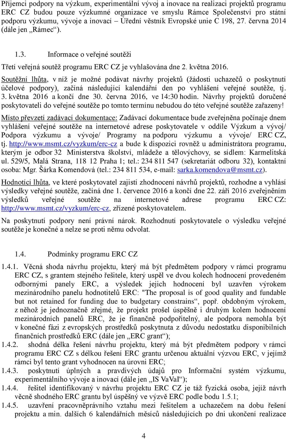 Soutěžní lhůta, v níž je možné podávat návrhy projektů (žádosti uchazečů o poskytnutí účelové podpory), začíná následující kalendářní den po vyhlášení veřejné soutěže, tj. 3.