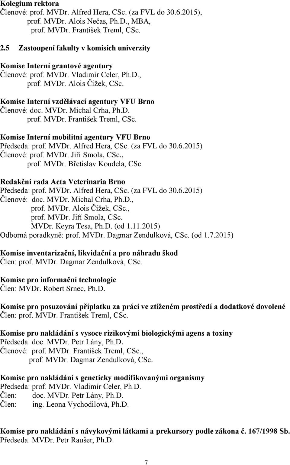 Komise Interní vzdělávací agentury VFU Brno Členové: doc. MVDr. Michal Crha, Ph.D. prof. MVDr. František Treml, CSc. Komise Interní mobilitní agentury VFU Brno Předseda: prof. MVDr. Alfred Hera, CSc.