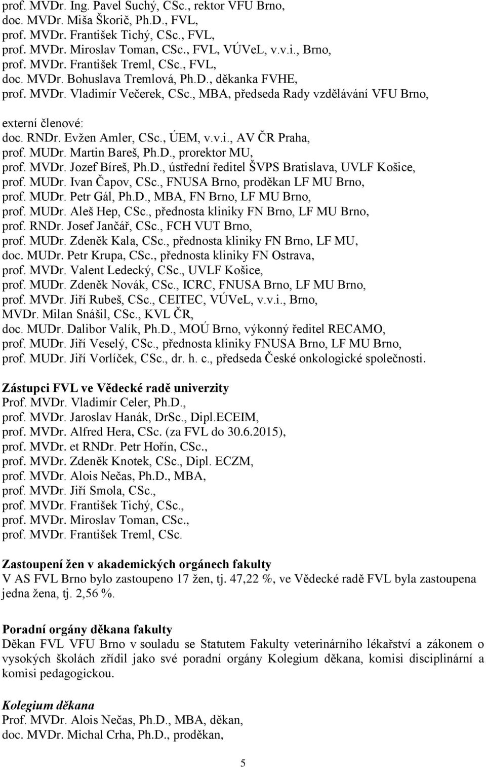 MUDr. Martin Bareš, Ph.D., prorektor MU, prof. MVDr. Jozef Bíreš, Ph.D., ústřední ředitel ŠVPS Bratislava, UVLF Košice, prof. MUDr. Ivan Čapov, CSc., FNUSA Brno, proděkan LF MU Brno, prof. MUDr. Petr Gál, Ph.