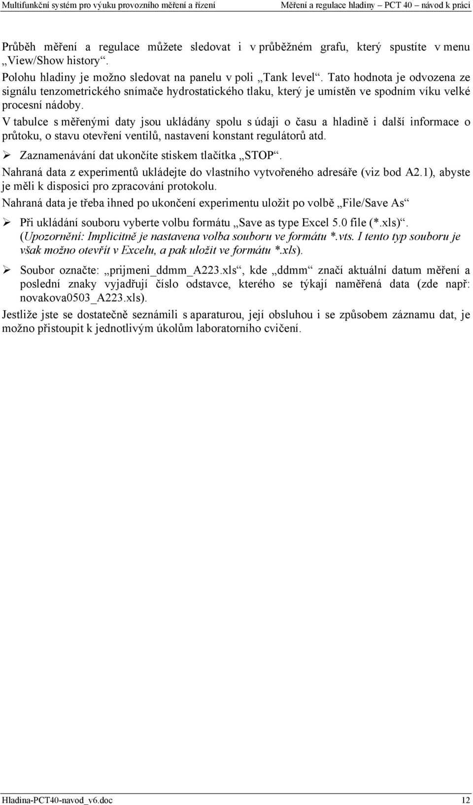 V tabulce s měřenými daty jsou ukládány spolu s údaji o času a hladině i další informace o průtoku, o stavu otevření ventilů, nastavení konstant regulátorů atd.