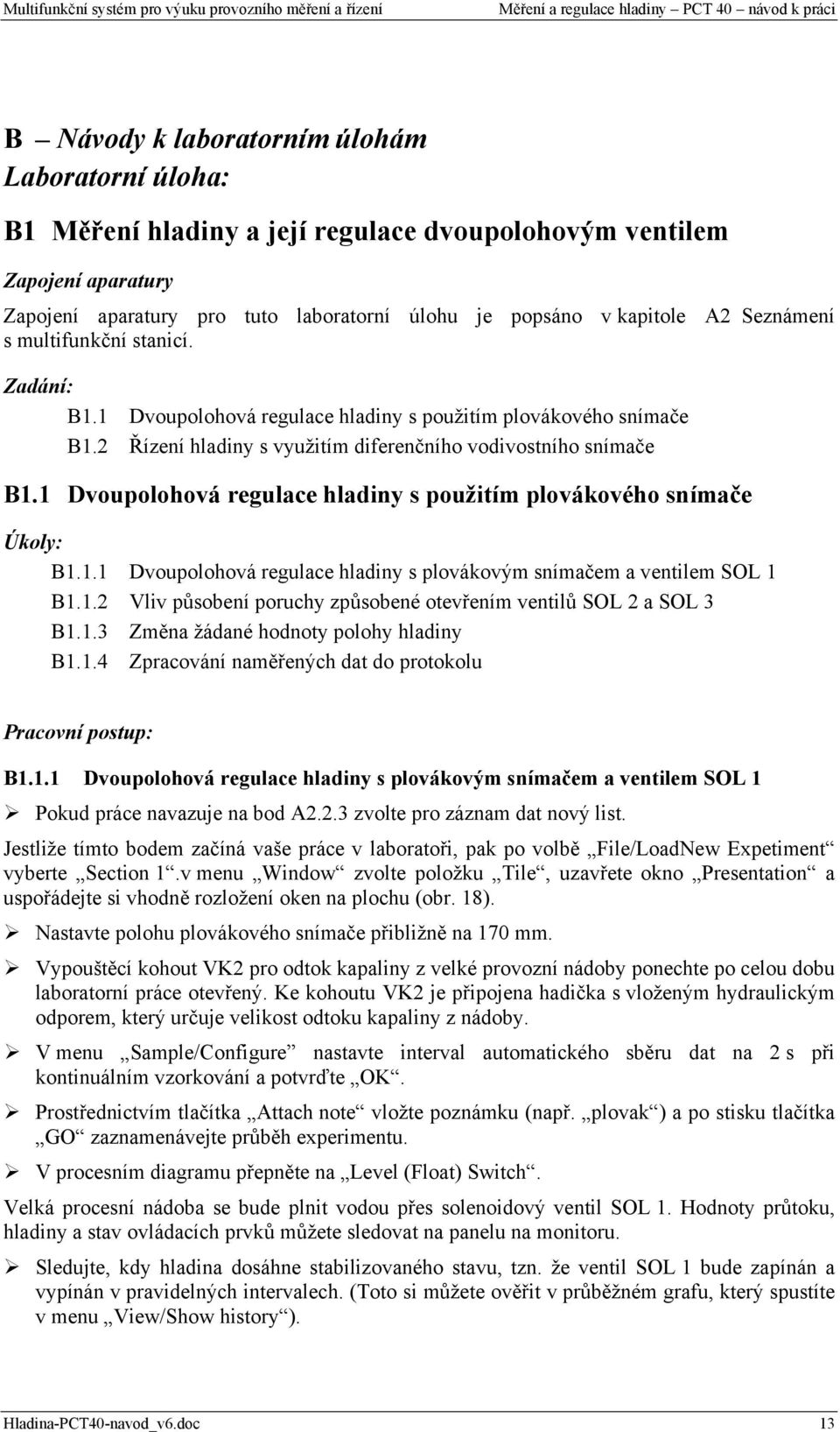 1 Dvoupolohová regulace hladiny s použitím plovákového snímače Úkoly: B1.1.1 Dvoupolohová regulace hladiny s plovákovým snímačem a ventilem SOL 1 B1.1.2 Vliv působení poruchy způsobené otevřením ventilů SOL 2 a SOL 3 B1.