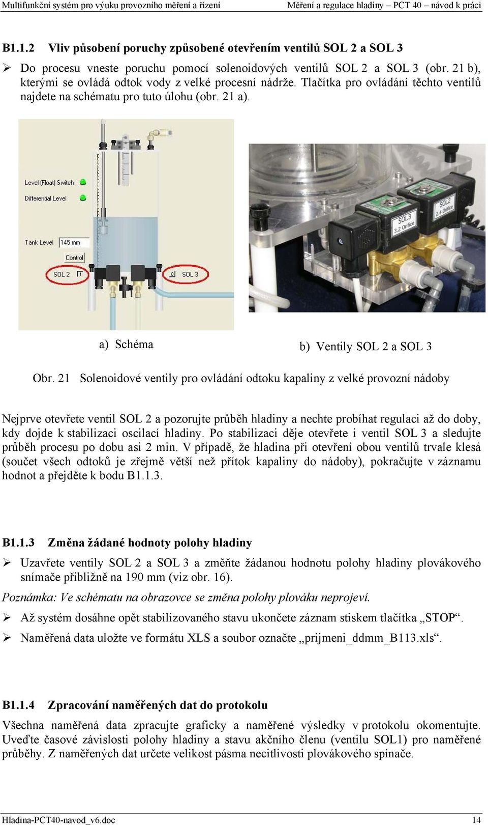 21 Solenoidové ventily pro ovládání odtoku kapaliny z velké provozní nádoby Nejprve otevřete ventil SOL 2 a pozorujte průběh hladiny a nechte probíhat regulaci až do doby, kdy dojde k stabilizaci