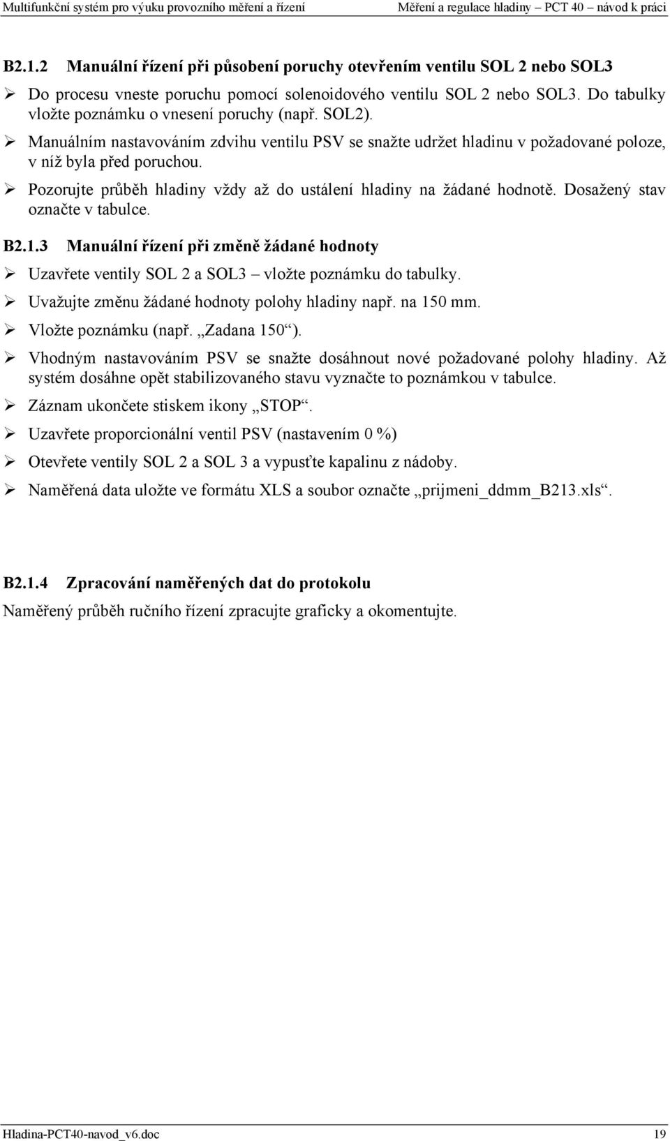 Pozorujte průběh hladiny vždy až do ustálení hladiny na žádané hodnotě. Dosažený stav označte v tabulce. B2.1.