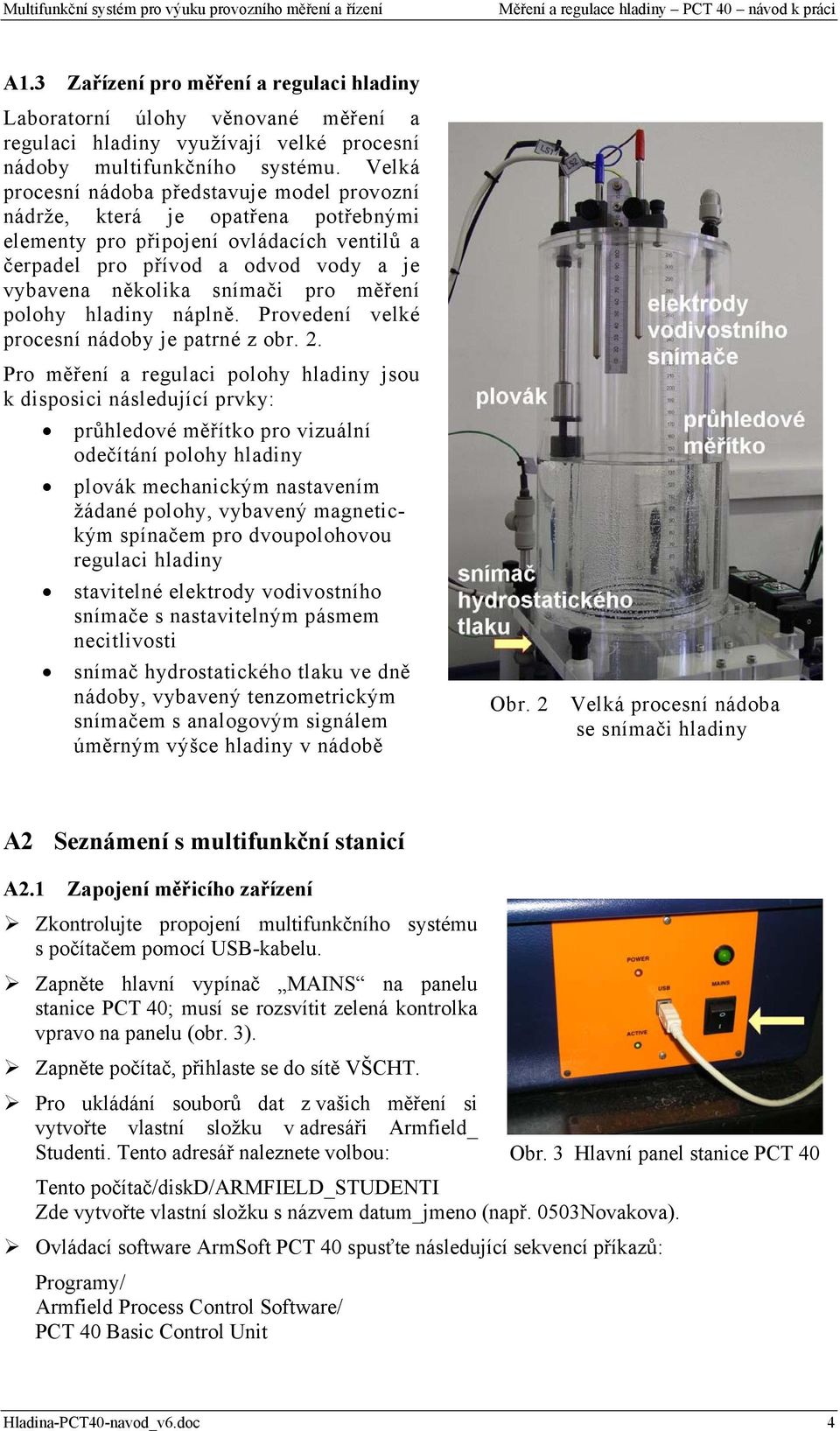 měření polohy hladiny náplně. Provedení velké procesní nádoby je patrné z obr. 2.