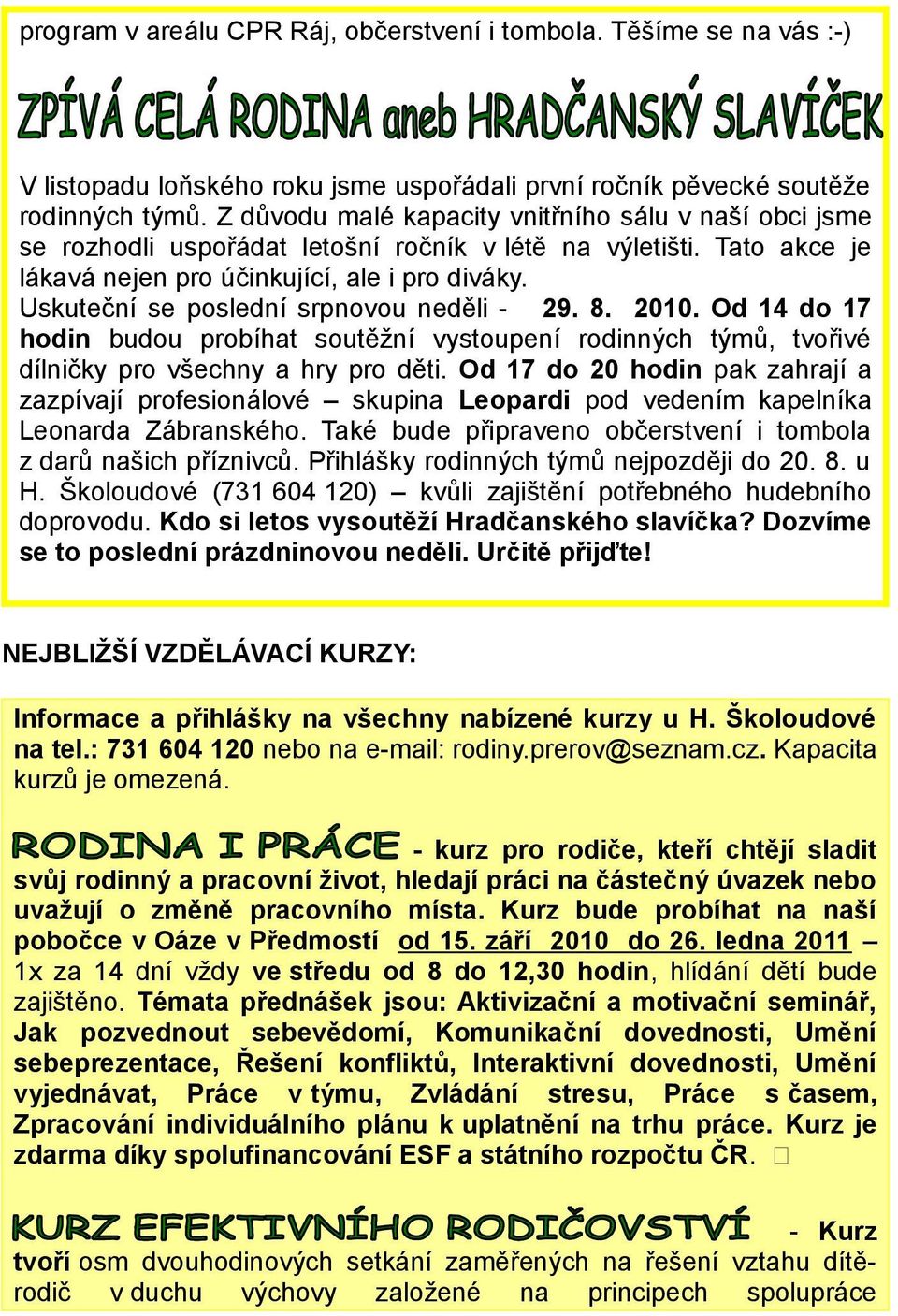 Uskuteční se poslední srpnovou neděli - 29. 8. 2010. Od 14 do 17 hodin budou probíhat soutěžní vystoupení rodinných týmů, tvořivé dílničky pro všechny a hry pro děti.