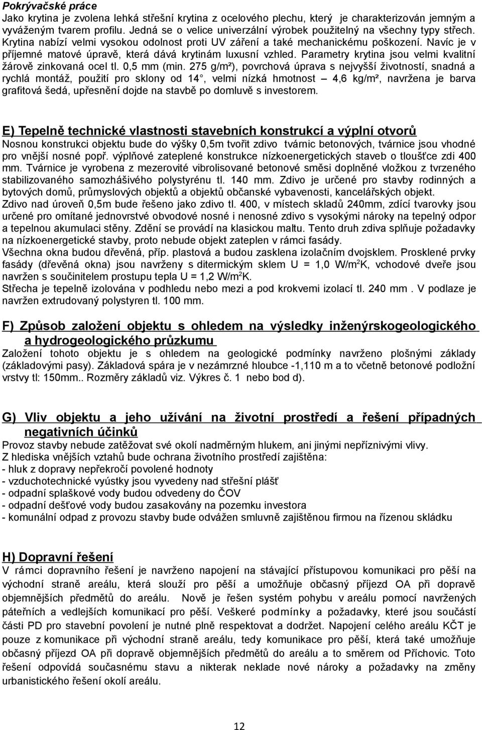 Navíc je v příjemné matové úpravě, která dává krytinám luxusní vzhled. Parametry krytina jsou velmi kvalitní žárově zinkovaná ocel tl. 0,5 mm (min.