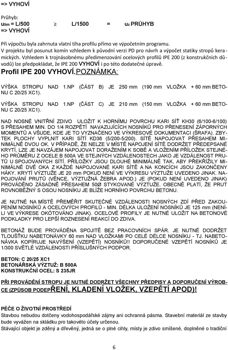 Vzhledem k trojnásobnému předimenzování ocelových profilů IPE 200 (z konstrukčních důvodů) lze předpokládat, že IPE 200 VYHOVÍ i po této dodatečné úpravě. Profil IPE 200 VYHOVÍ.