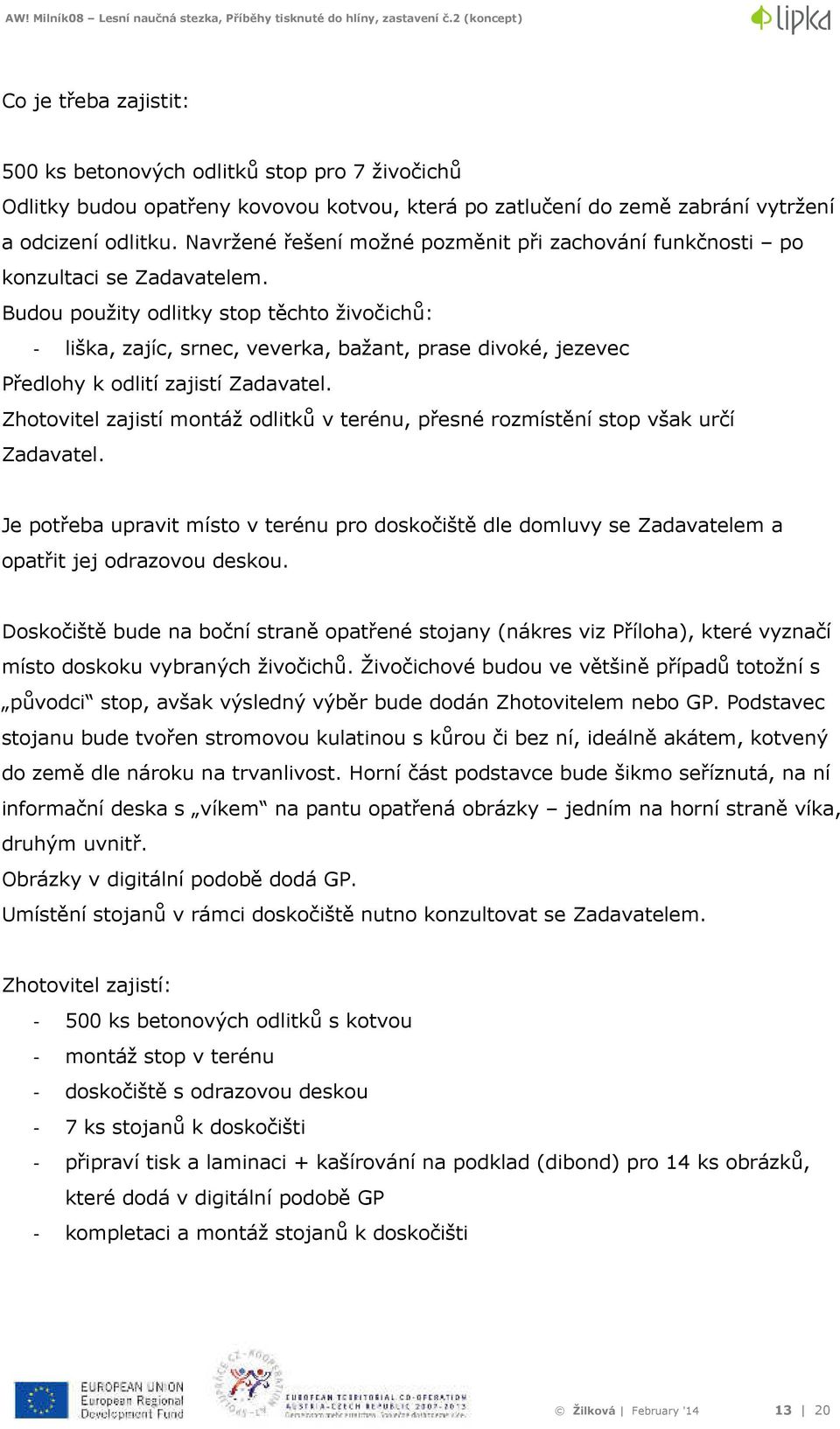 Budou použity odlitky stop těchto živočichů: - liška, zajíc, srnec, veverka, bažant, prase divoké, jezevec Předlohy k odlití zajistí Zadavatel.