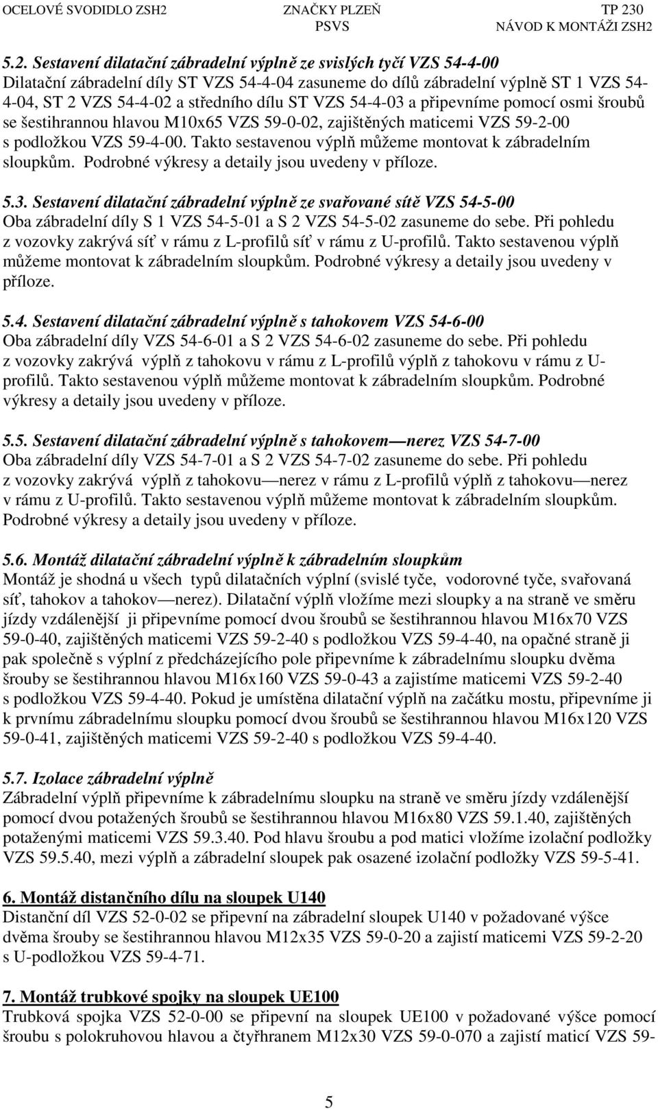 Takto sestavenou výplň můžeme montovat k zábradelním sloupkům. Podrobné výkresy a detaily jsou uvedeny v příloze. 5.3.