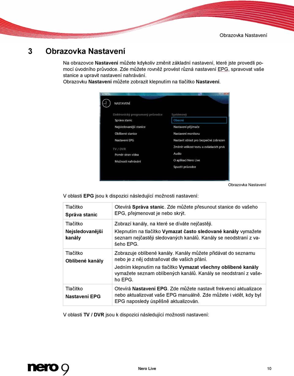 V oblasti EPG jsou k dispozici následující možnosti nastavení: Obrazovka Nastavení Správa stanic Nejsledovanější kanály Oblíbené kanály Nastavení EPG Otevírá Správa stanic.