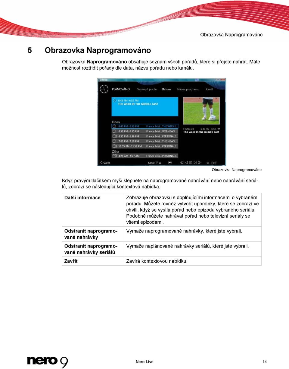 nahrávky Odstranit naprogramované nahrávky seriálů Zavřít Zobrazuje obrazovku s doplňujícími informacemi o vybraném pořadu.