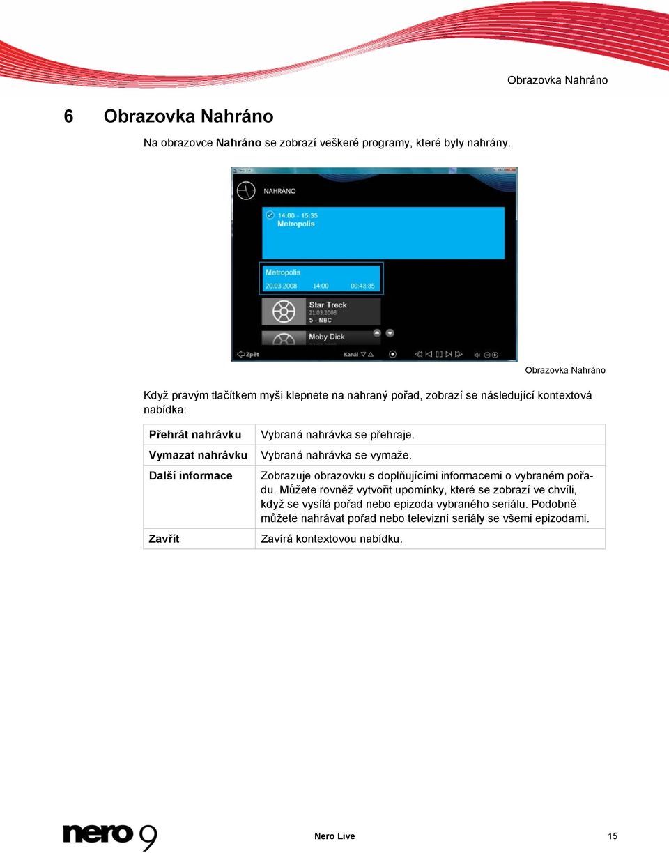 informace Zavřít Vybraná nahrávka se přehraje. Vybraná nahrávka se vymaže. Zobrazuje obrazovku s doplňujícími informacemi o vybraném pořadu.