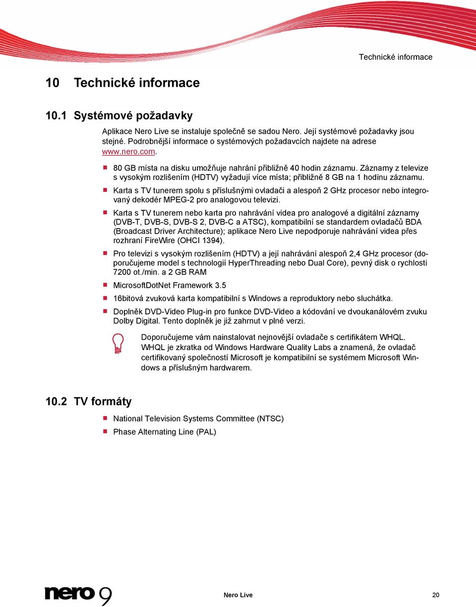 Záznamy z televize s vysokým rozlišením (HDTV) vyžadují více místa; přibližně 8 GB na 1 hodinu záznamu.