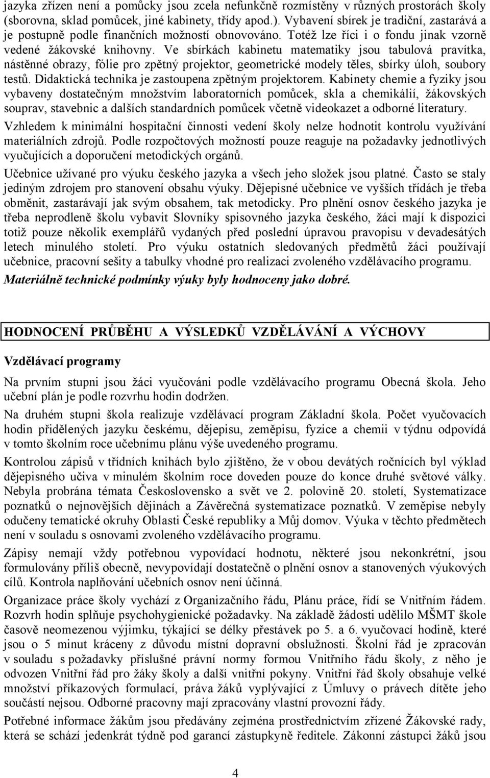 Ve sbírkách kabinetu matematiky jsou tabulová pravítka, nástěnné obrazy, fólie pro zpětný projektor, geometrické modely těles, sbírky úloh, soubory testů.