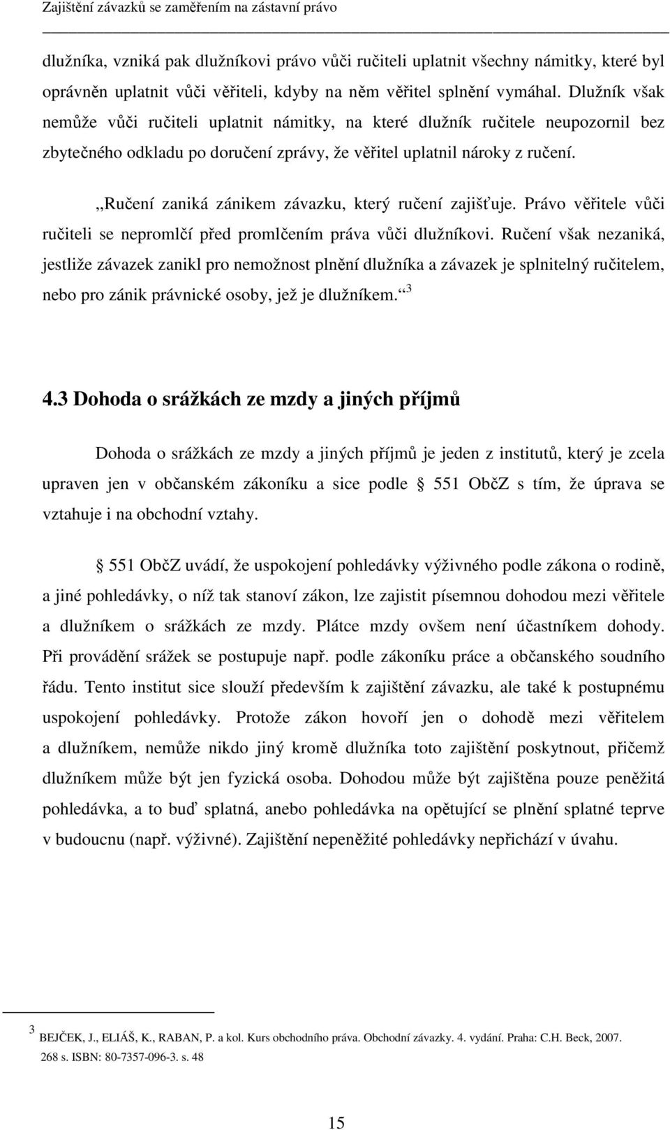 ,,ručení zaniká zánikem závazku, který ručení zajišťuje. Právo věřitele vůči ručiteli se nepromlčí před promlčením práva vůči dlužníkovi.