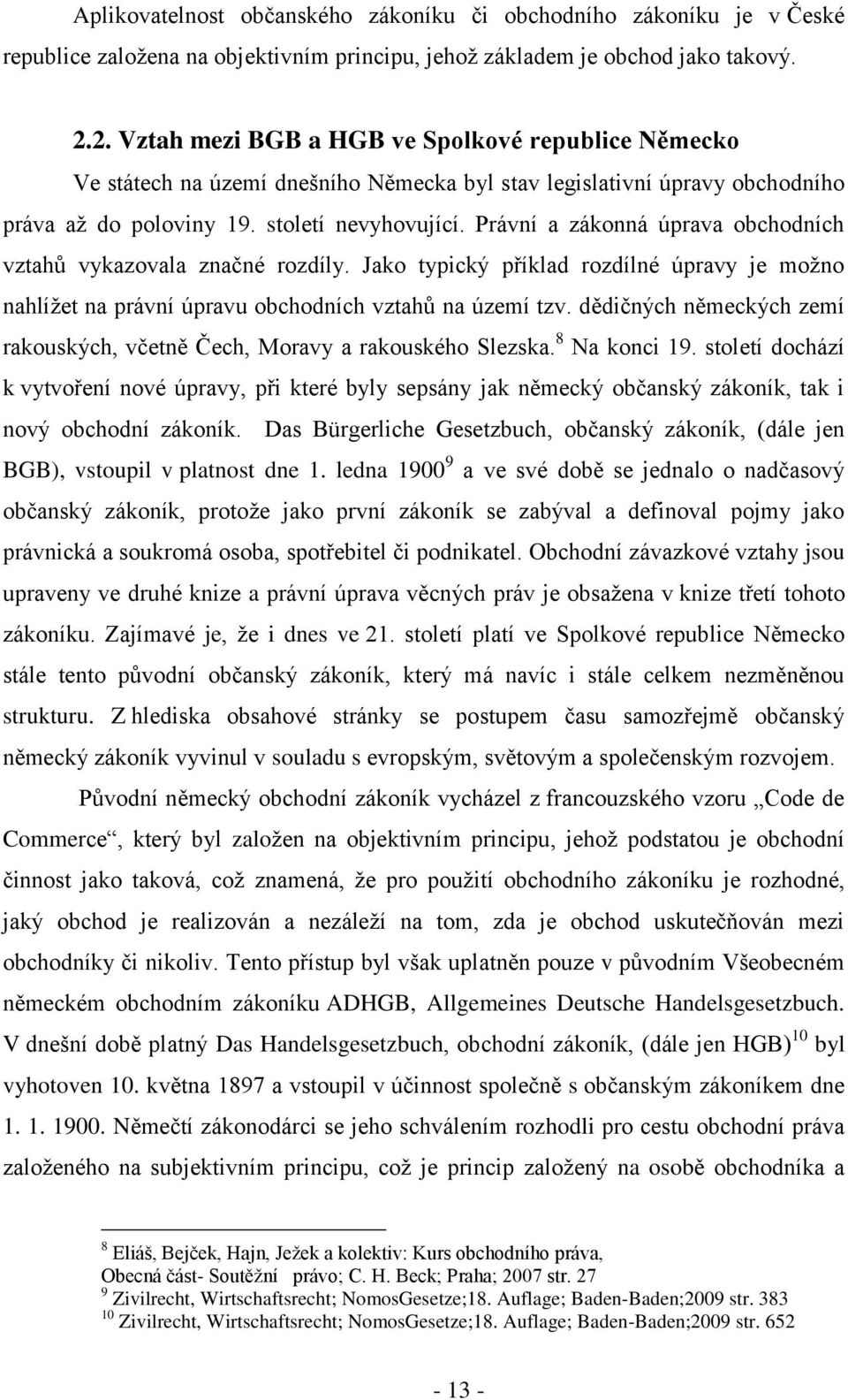 Právní a zákonná úprava obchodních vztahů vykazovala značné rozdíly. Jako typický příklad rozdílné úpravy je možno nahlížet na právní úpravu obchodních vztahů na území tzv.