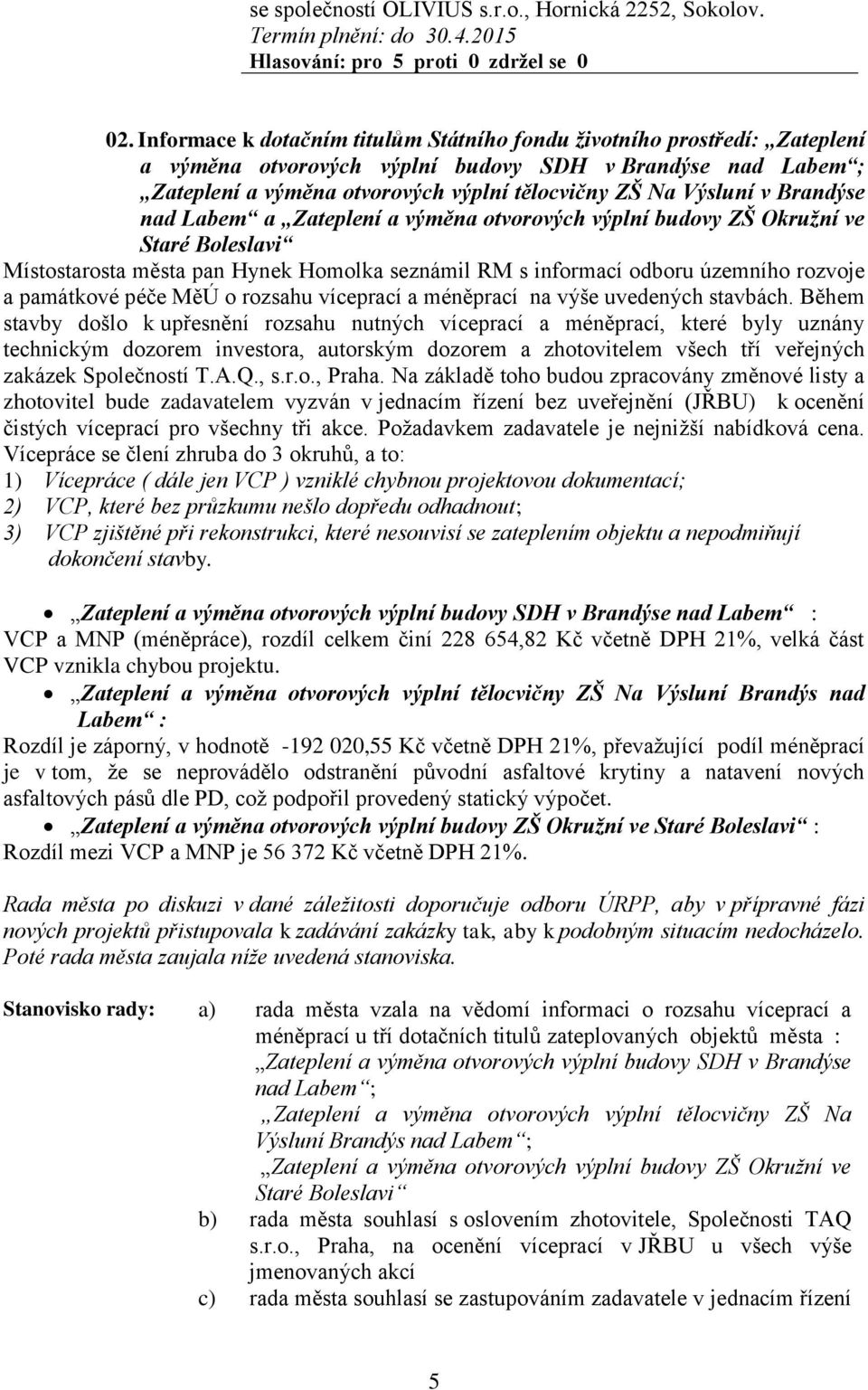 Brandýse nad Labem a Zateplení a výměna otvorových výplní budovy ZŠ Okružní ve Staré Boleslavi Místostarosta města pan Hynek Homolka seznámil RM s informací odboru územního rozvoje a památkové péče