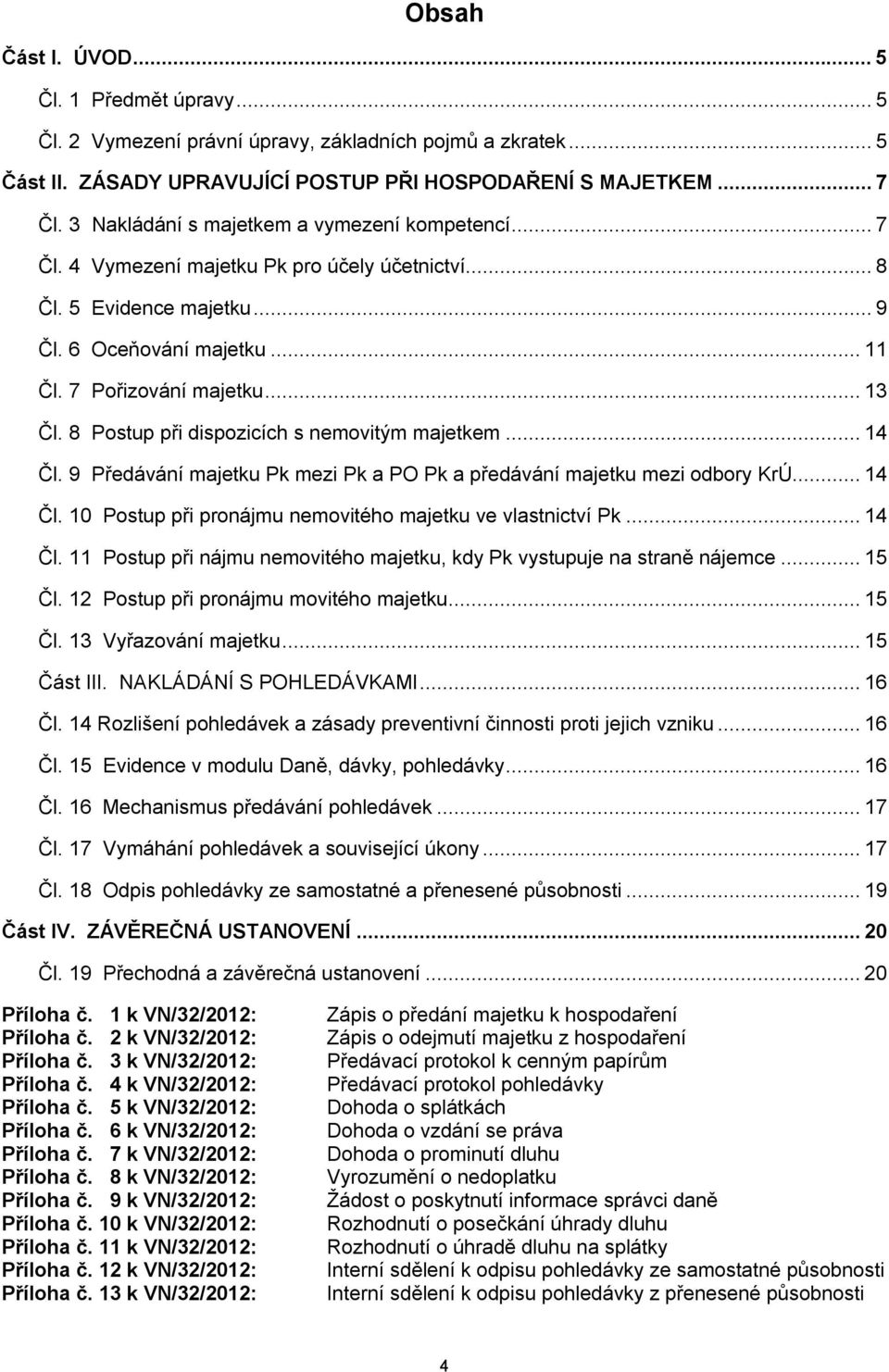 8 Postup při dispozicích s nemovitým majetkem...14 Čl. 9 Předávání majetku Pk mezi Pk a PO Pk a předávání majetku mezi odbory KrÚ...14 Čl. 10 Postup při pronájmu nemovitého majetku ve vlastnictví Pk.