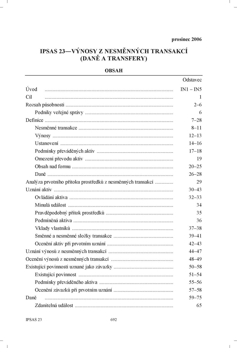 .. 29 Uznání aktiv... 30 43 Ovládání aktiva... 32 33 Minulá událost... 34 Pravděpodobný přítok prostředků... 35 Podmíněná aktiva... 36 Vklady vlastníků... 37 38 Směnné a nesměnné složky transakce.