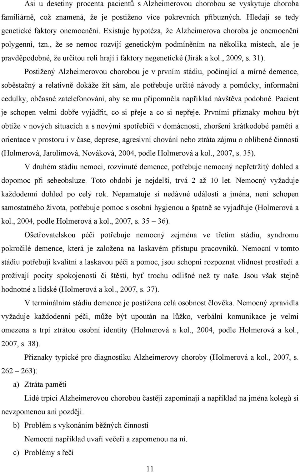 , ţe se nemoc rozvíjí genetickým podmíněním na několika místech, ale je pravděpodobné, ţe určitou roli hrají i faktory negenetické (Jirák a kol., 2009, s. 31).