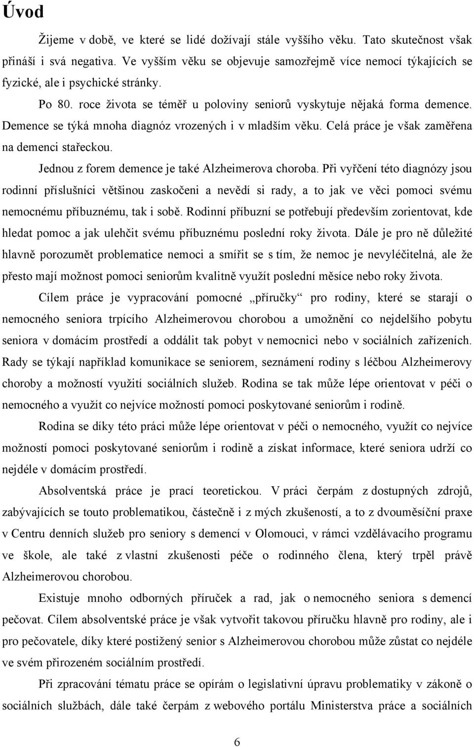 Demence se týká mnoha diagnóz vrozených i v mladším věku. Celá práce je však zaměřena na demenci stařeckou. Jednou z forem demence je také Alzheimerova choroba.