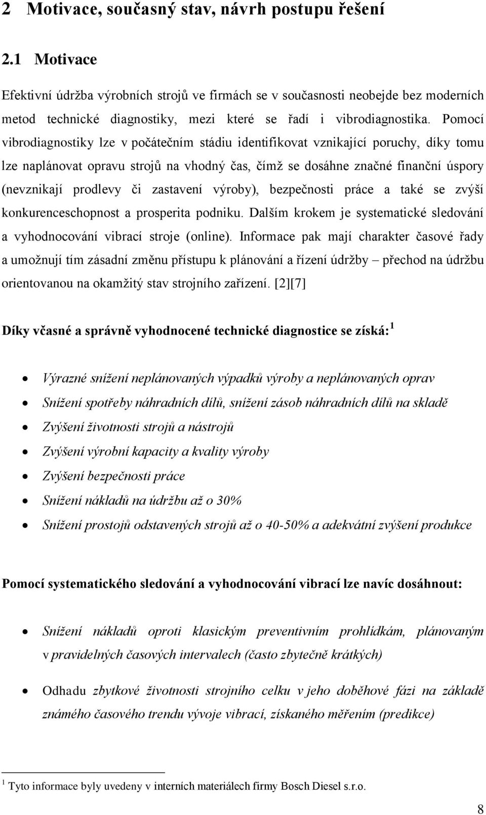 Pomocí vibrodiagnostiky lze v počátečním stádiu identifikovat vznikající poruchy, díky tomu lze naplánovat opravu strojů na vhodný čas, čímž se dosáhne značné finanční úspory (nevznikají prodlevy či