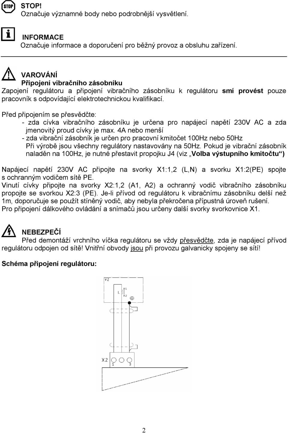 Před připojením se přesvědčte: - zda cívka vibračního zásobníku je určena pro napájecí napětí 230V AC a zda jmenovitý proud cívky je max.