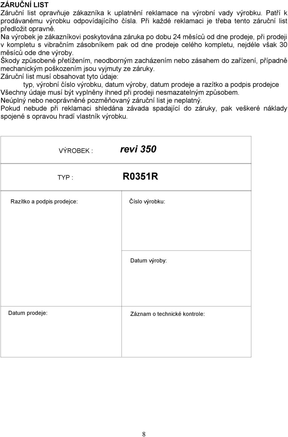 Na výrobek je zákazníkovi poskytována záruka po dobu 24 měsíců od dne prodeje, při prodeji v kompletu s vibračním zásobníkem pak od dne prodeje celého kompletu, nejdéle však 30 měsíců ode dne výroby.