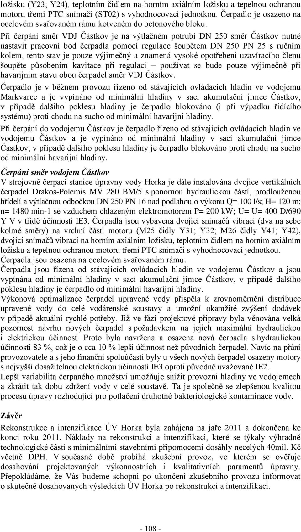 Při čerpání směr VDJ Částkov je na výtlačném potrubí DN 250 směr Částkov nutné nastavit pracovní bod čerpadla pomocí regulace šoupětem DN 250 PN 25 s ručním kolem, tento stav je pouze výjimečný a