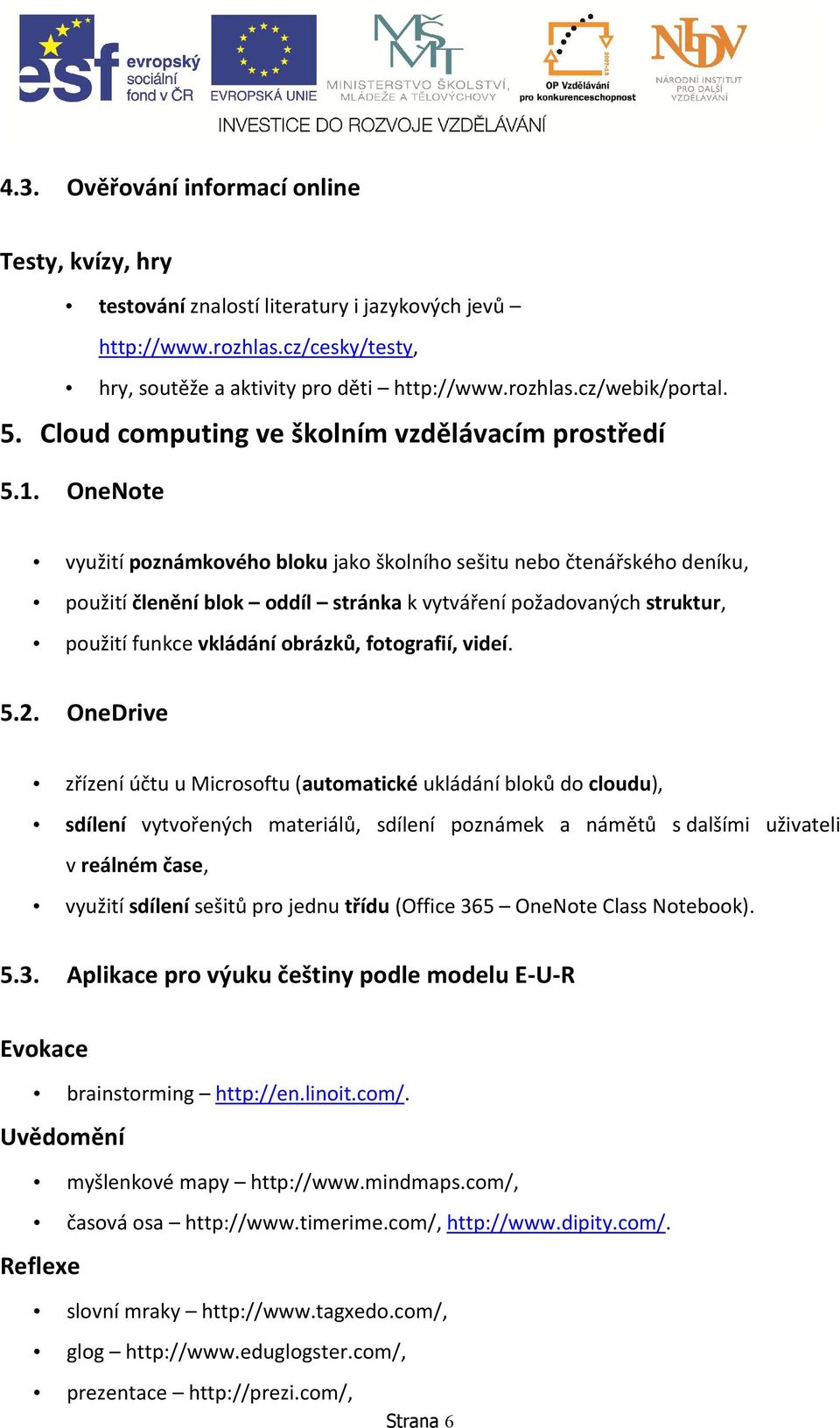 OneNote využití poznámkového bloku jako školního sešitu nebo čtenářského deníku, použití členění blok oddíl stránka k vytváření požadovaných struktur, použití funkce vkládání obrázků, fotografií,