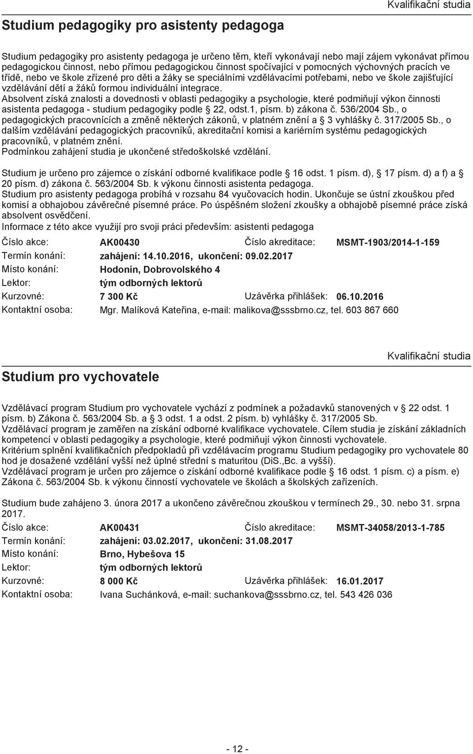 a žáků formou individuální integrace. Absolvent získá znalosti a dovednosti v oblasti pedagogiky a psychologie, které podmiňují výkon činnosti asistenta pedagoga - studium pedagogiky podle 22, odst.