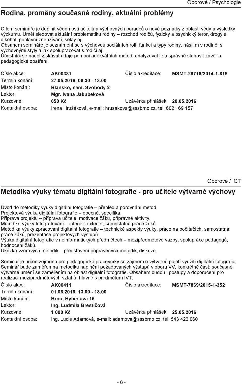 Obsahem semináře je seznámení se s výchovou sociálních rolí, funkcí a typy rodiny, násilím v rodině, s výchovnými styly a jak spolupracovat s rodiči aj.