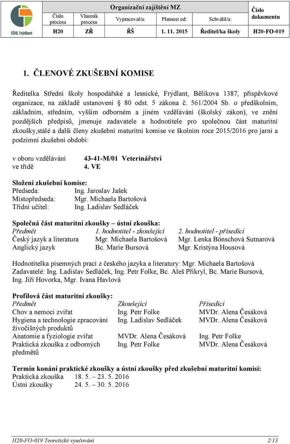 další členy zkušební maturitní komise ve školním roce 2015/2016 pro jarní a podzimní zkušební období: v oboru vzdělávání ve třídě 43-41-M/01 Veterinářství 4. VE Složení zkušební komise: Předseda: Ing.