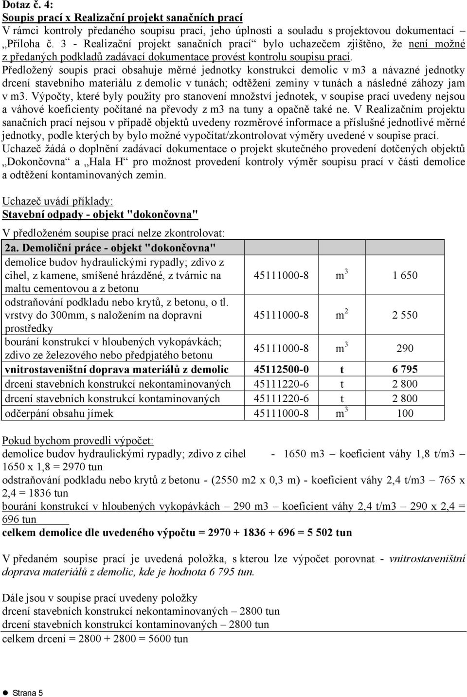 Předložený soupis prací obsahuje měrné jednotky konstrukcí demolic v m3 a návazné jednotky drcení stavebního materiálu z demolic v tunách; odtěžení zeminy v tunách a následné záhozy jam v m3.