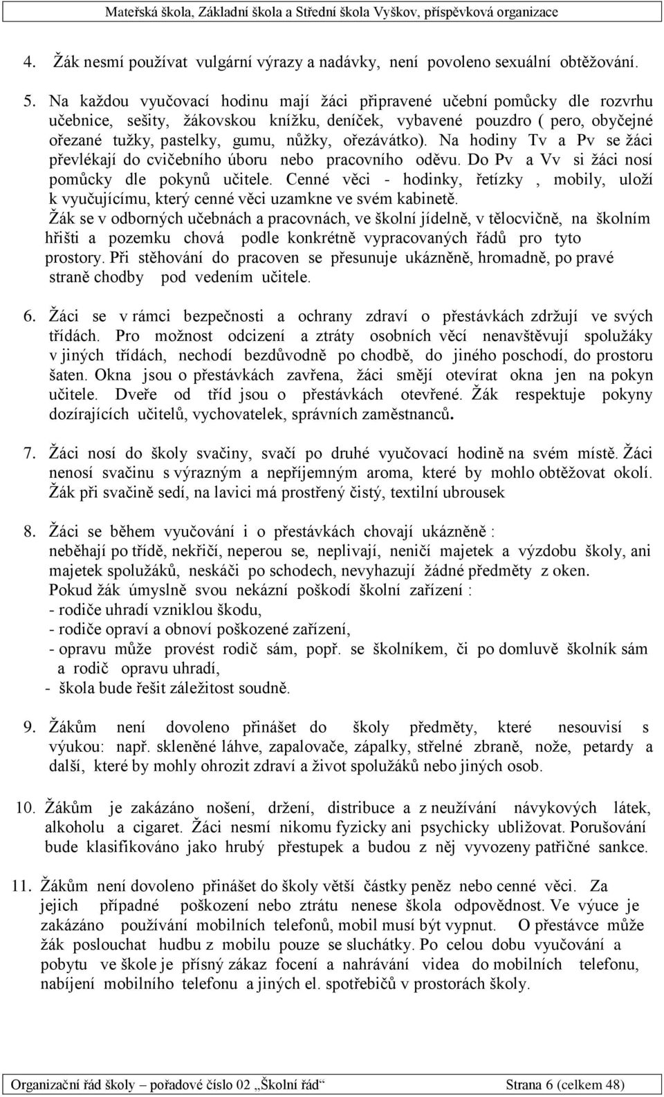 ořezávátko). Na hodiny Tv a Pv se žáci převlékají do cvičebního úboru nebo pracovního oděvu. Do Pv a Vv si žáci nosí pomůcky dle pokynů učitele.