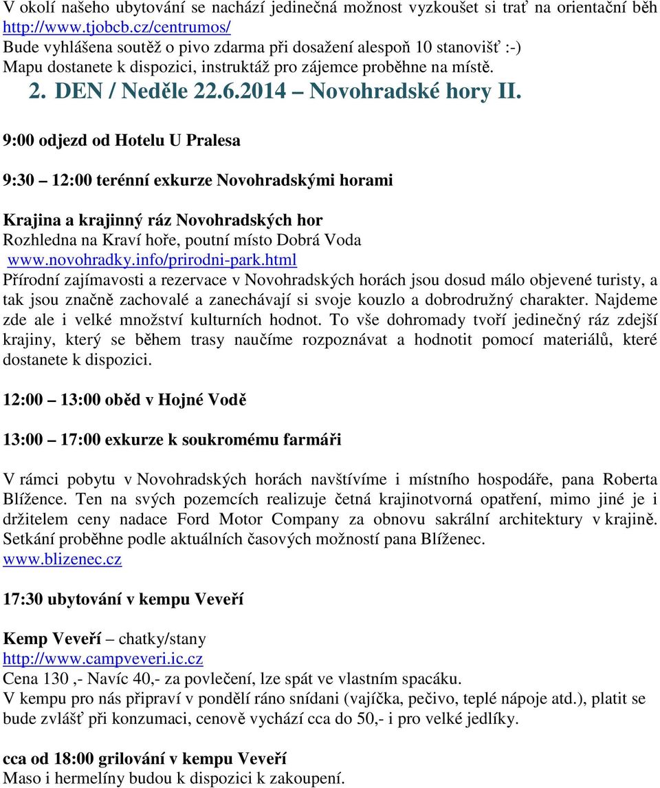 2014 Novohradské hory II. 9:00 odjezd od Hotelu U Pralesa 9:30 12:00 terénní exkurze Novohradskými horami Krajina a krajinný ráz Novohradských hor Rozhledna na Kraví hoře, poutní místo Dobrá Voda www.