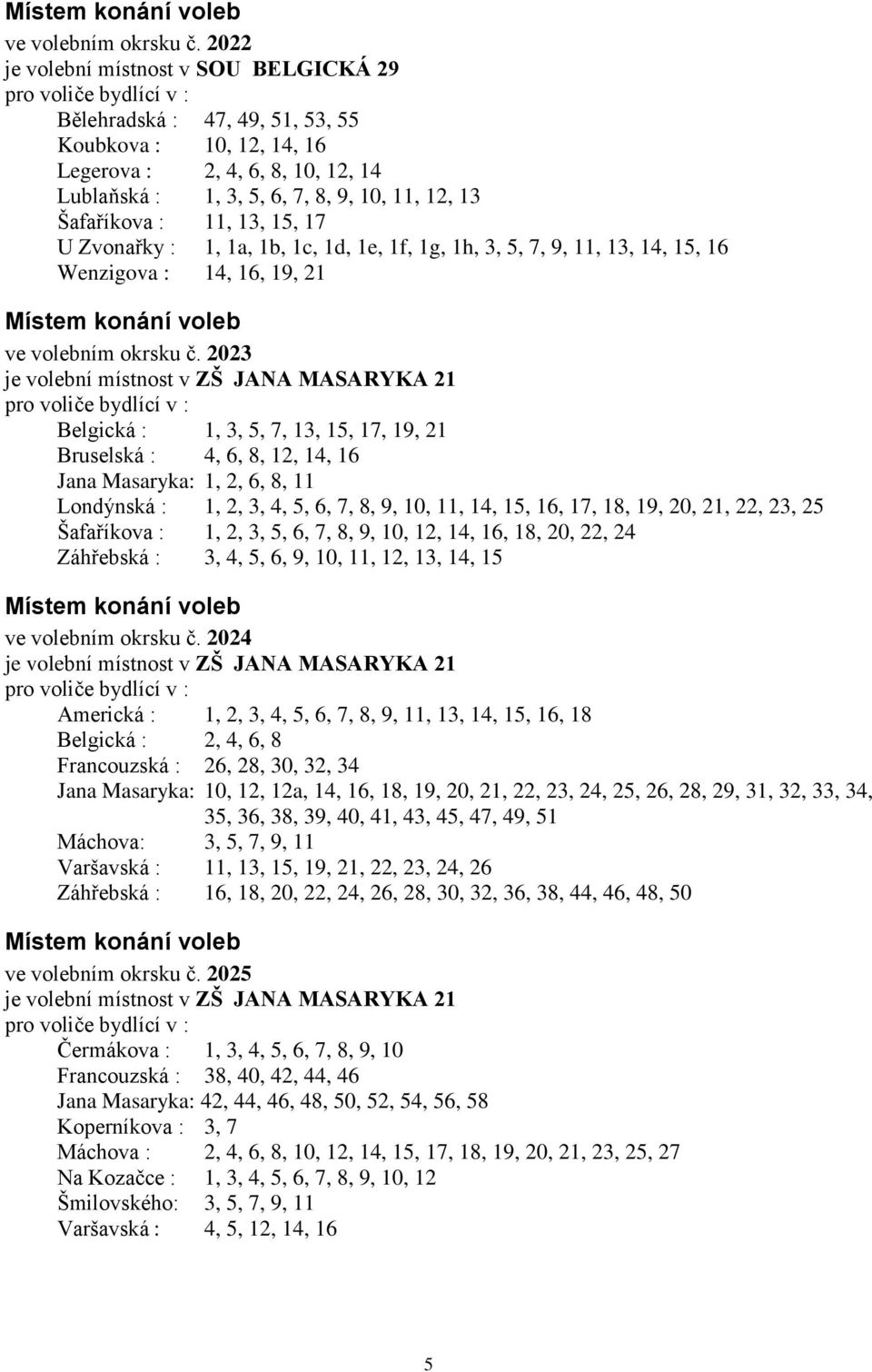 11, 13, 15, 17 U Zvonařky : 1, 1a, 1b, 1c, 1d, 1e, 1f, 1g, 1h, 3, 5, 7, 9, 11, 13, 14, 15, 16 Wenzigova : 14, 16, 19, 21  2023 je volební místnost v ZŠ JANA MASARYKA 21 Belgická : 1, 3, 5, 7, 13, 15,