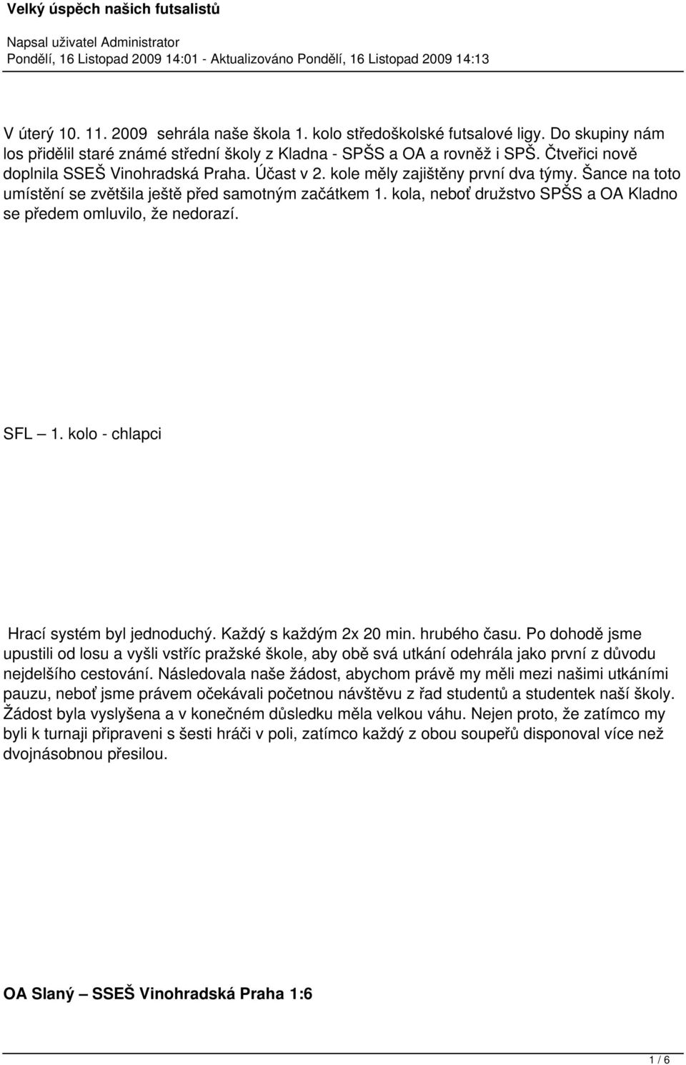 kola, neboť družstvo SPŠS a OA Kladno se předem omluvilo, že nedorazí. SFL 1. kolo - chlapci Hrací systém byl jednoduchý. Každý s každým 2x 20 min. hrubého času.