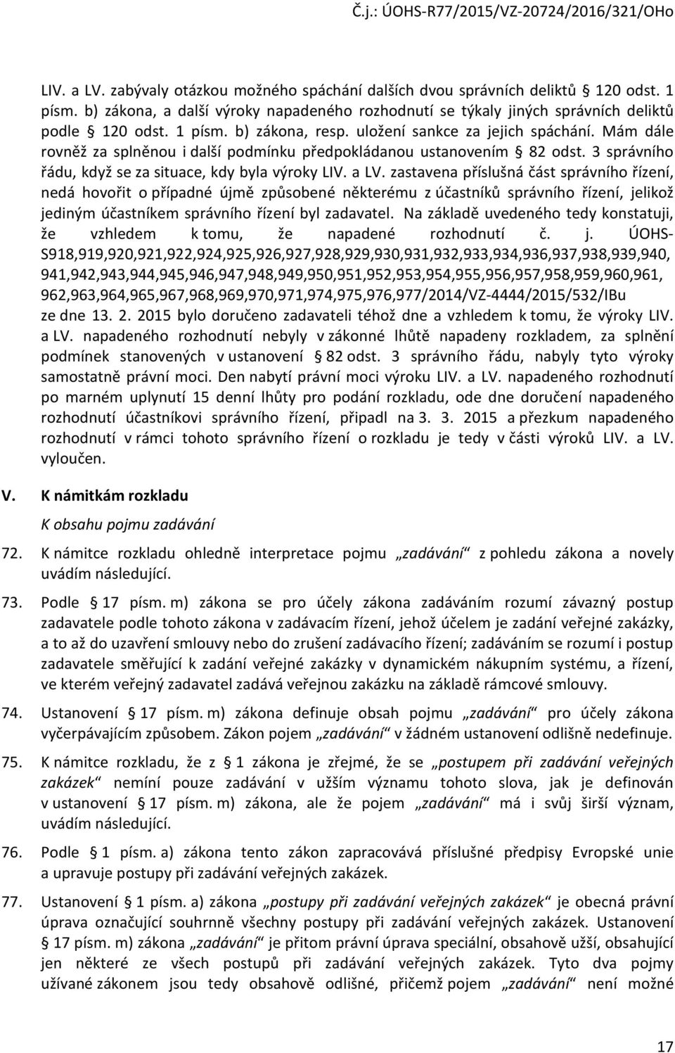 zastavena příslušná část správního řízení, nedá hovořit o případné újmě způsobené některému z účastníků správního řízení, jelikož jediným účastníkem správního řízení byl zadavatel.