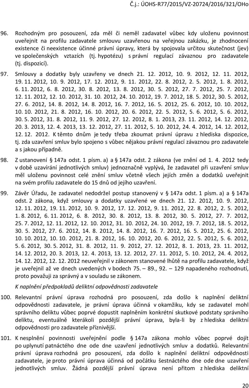 Smlouvy a dodatky byly uzavřeny ve dnech 21. 12. 2012, 10. 9. 2012, 12. 11. 2012, 19. 11. 2012, 10. 9. 2012, 17. 12. 2012, 9. 11. 2012, 22. 8. 2012, 2. 5. 2012, 1. 8. 2012, 6. 11. 2012, 6. 8. 2012, 30.