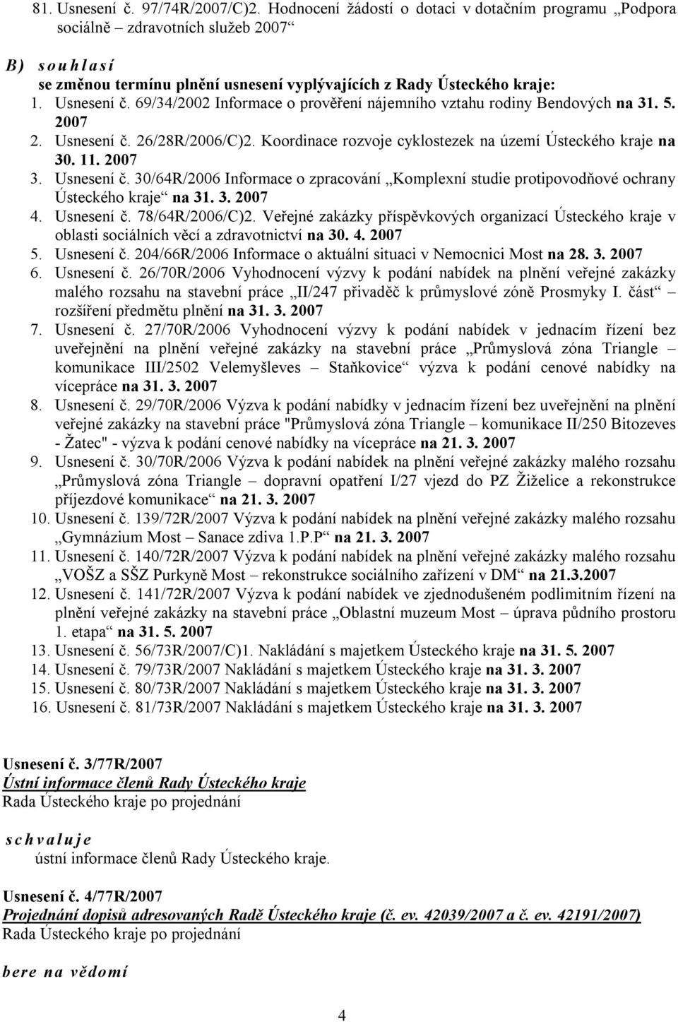 69/34/2002 Informace o prověření nájemního vztahu rodiny Bendových na 31. 5. 2007 2. Usnesení č. 26/28R/2006/C)2. Koordinace rozvoje cyklostezek na území Ústeckého kraje na 30. 11. 2007 3. Usnesení č. 30/64R/2006 Informace o zpracování Komplexní studie protipovodňové ochrany Ústeckého kraje na 31.