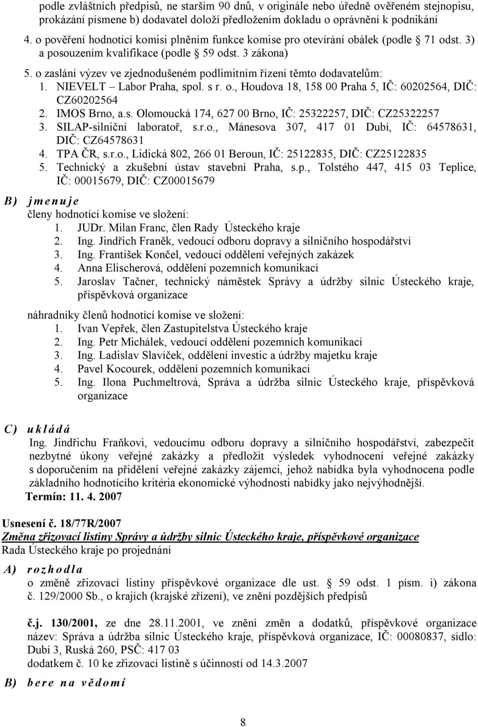 o zaslání výzev ve zjednodušeném podlimitním řízení těmto dodavatelům: 1. NIEVELT Labor Praha, spol. s r. o., Houdova 18, 158 00 Praha 5, IČ: 60202564, DIČ: CZ60202564 2. IMOS Brno, a.s. Olomoucká 174, 627 00 Brno, IČ: 25322257, DIČ: CZ25322257 3.